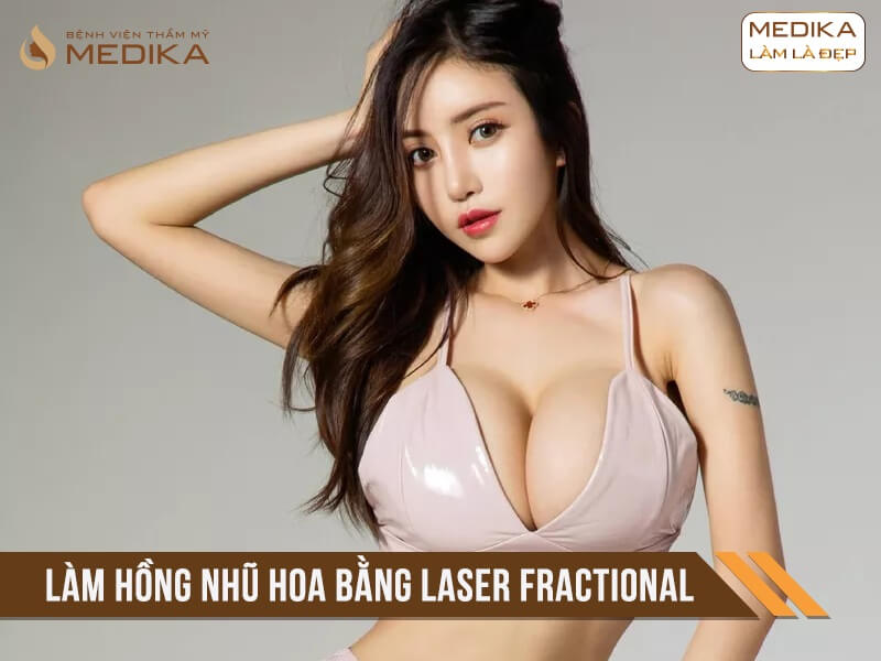 Làm hồng nhũ hoa bằng Laser Fractional ở Bệnh viện thẩm mỹ MEDIKA