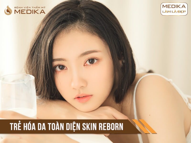 Trẻ hóa làn da toàn diện Skin Reborn ở Bệnh viện thẩm mỹ MEDIKA.vn