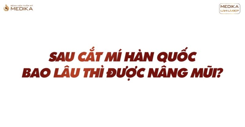 Sau cắt mí hàn quốc bao lâu thì được nâng mũi?