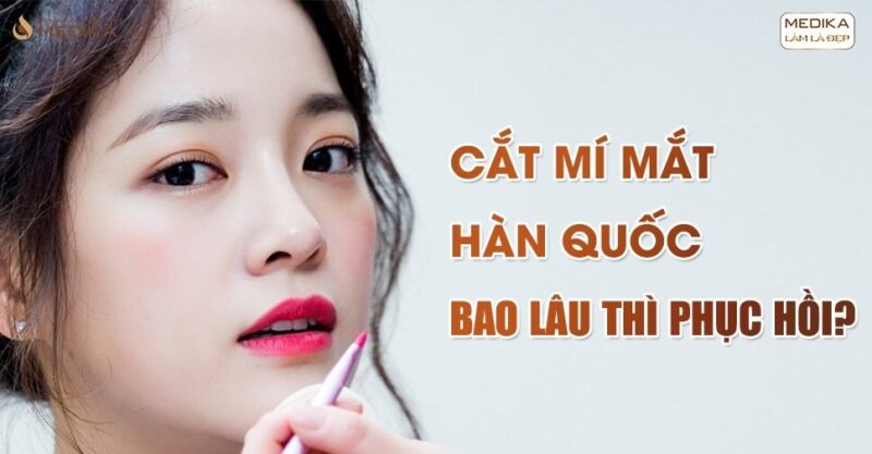 Sau cắt mí mắt hàn quốc bao lâu thì phục hồi