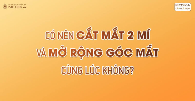 Có nên cắt mắt 2 mí và mở rộng góc mắt cùng lúc không?