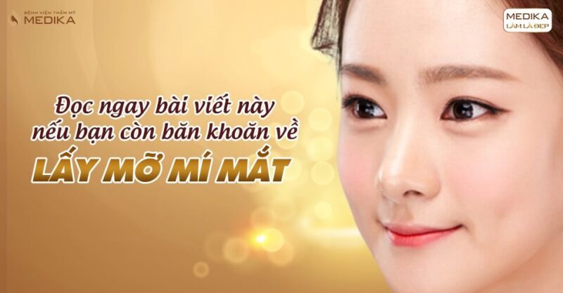 Đọc ngay bài viết này nếu bạn còn băn khoăn về lấy mỡ mí mắt