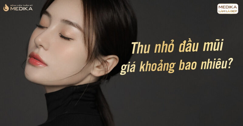 Chi phí thu nhỏ đầu mũi khoảng bao nhiêu? - Bệnh viện thẩm mỹ MEDIKA