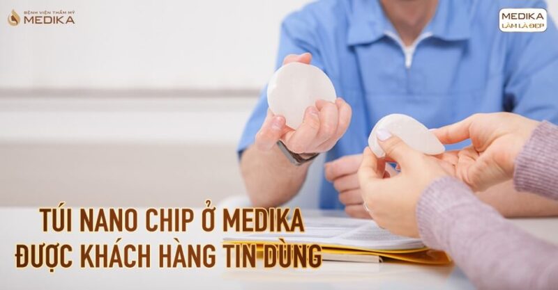 Túi Nano Chip ở MEDIKA được nhiều khách hàng tin tưởng chọn lựa tại Bệnh viện thẩm mỹ MEDIKA