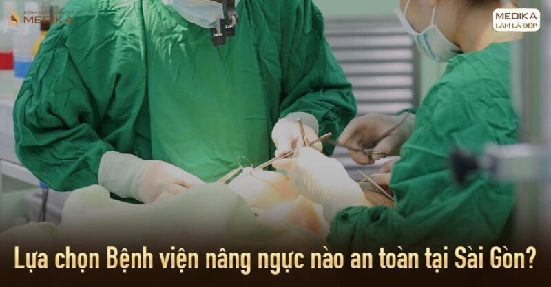 Lựa chọn Bệnh viện nâng ngực nào an toàn tại Sài Gòn? - Bệnh viện thẩm mỹ MEDIKA