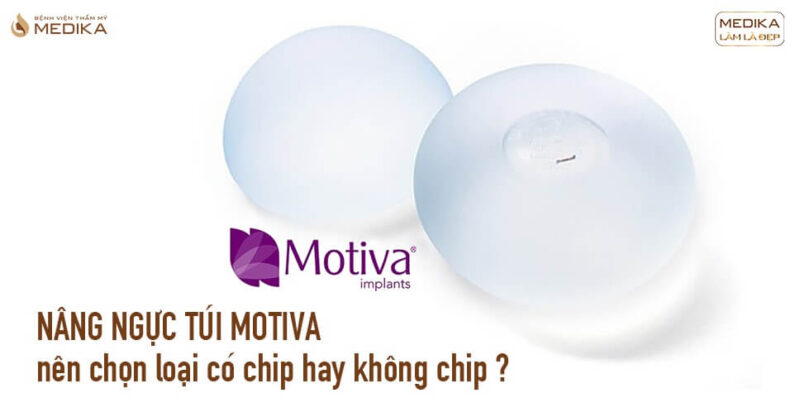 Nâng ngực túi Motiva nên chọn loại có chip hay không chip tại Bệnh viện thẩm mỹ MEDIKA?