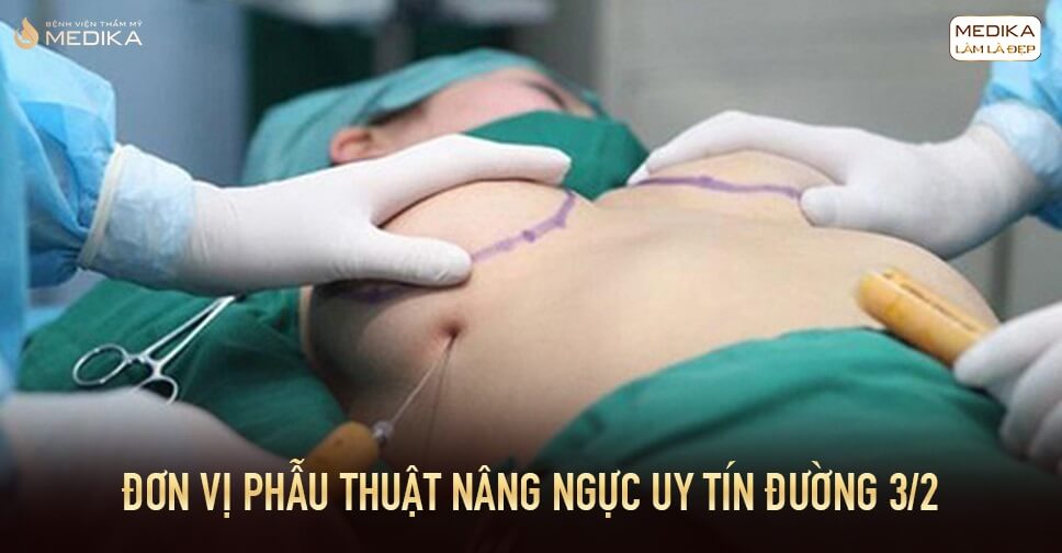 Đơn vị phẫu thuật nâng ngực uy tín đường 3 tháng 2 bởi Bệnh viện thẩm mỹ MEDIKA