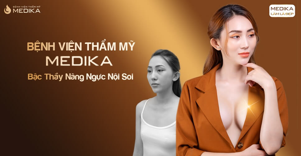 Tìm đến bậc thầy nâng ngực từ Bệnh viện thẩm mỹ MEDIKA